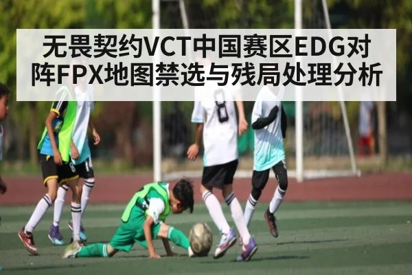无畏契约VCT中国赛区EDG对阵FPX地图禁选与残局处理分析